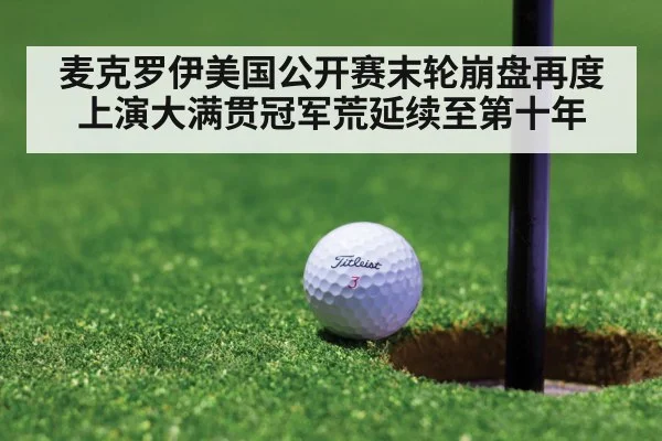 麦克罗伊美国公开赛末轮崩盘再度上演大满贯冠军荒延续至第十年（KAIYUN）